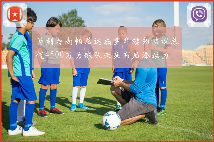 马刺与尚帕尼达成多年续约协议总值4500万为球队未来布局添动力