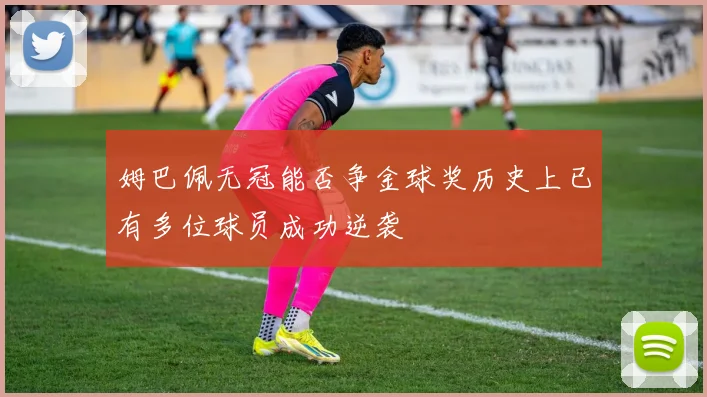 姆巴佩无冠能否争金球奖历史上已有多位球员成功逆袭