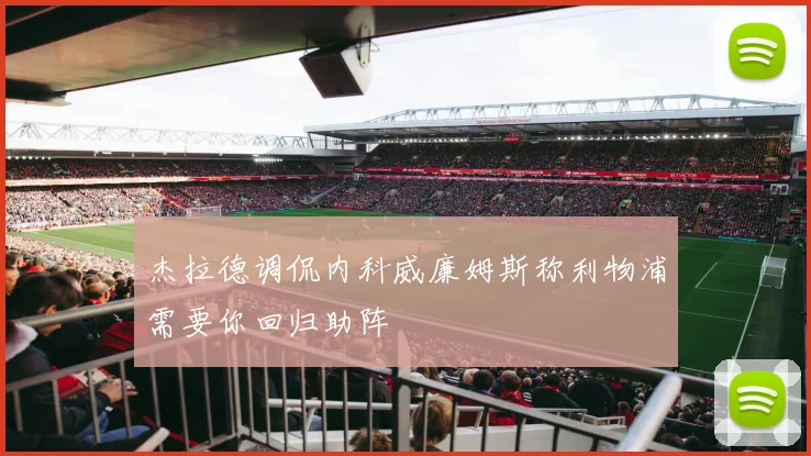 杰拉德调侃内科威廉姆斯称利物浦需要你回归助阵