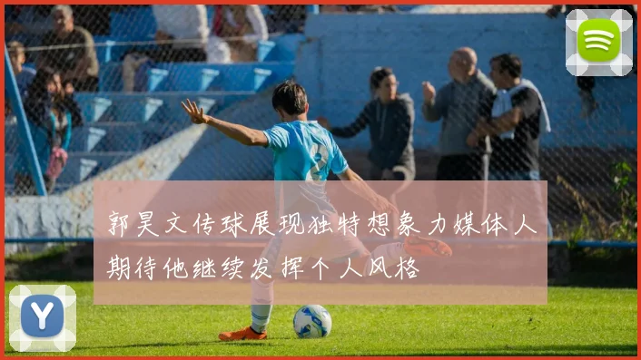 郭昊文传球展现独特想象力媒体人期待他继续发挥个人风格