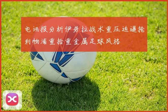 电讯报分析伊劳拉战术重压迫逼抢利物浦重拾重金属足球风格