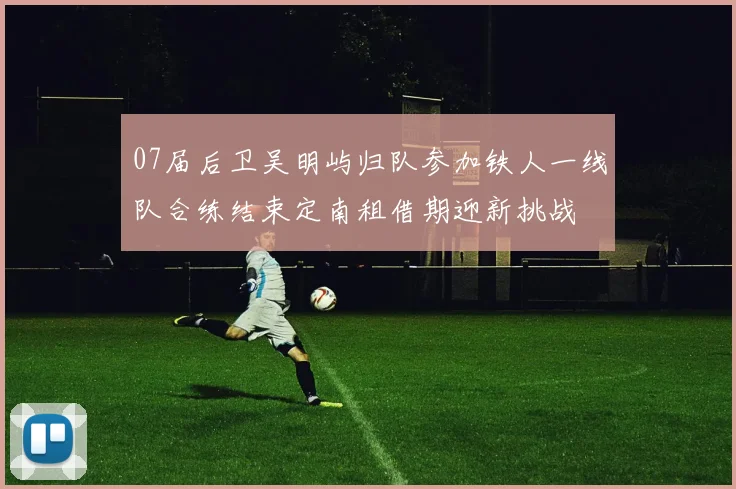 07届后卫吴明屿归队参加铁人一线队合练结束定南租借期迎新挑战