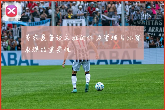 香农夏普谈文班的体力管理与比赛表现的重要性