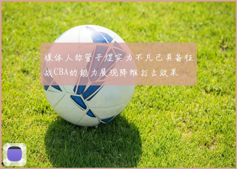 媒体人称管子煜实力不凡已具备征战CBA的能力展现降维打击效果