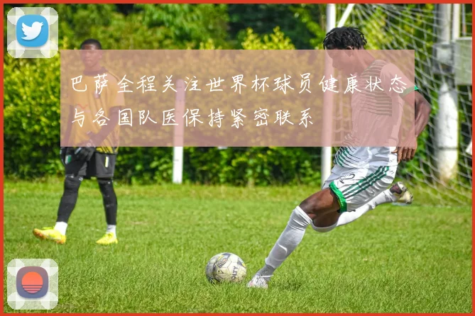 巴萨全程关注世界杯球员健康状态与各国队医保持紧密联系