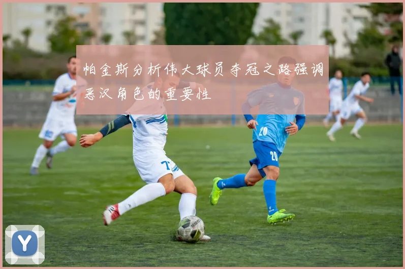 帕金斯分析伟大球员夺冠之路强调恶汉角色的重要性