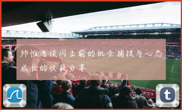 帅惟浩谈闪击前的机会捕捉与心态成长的收获分享