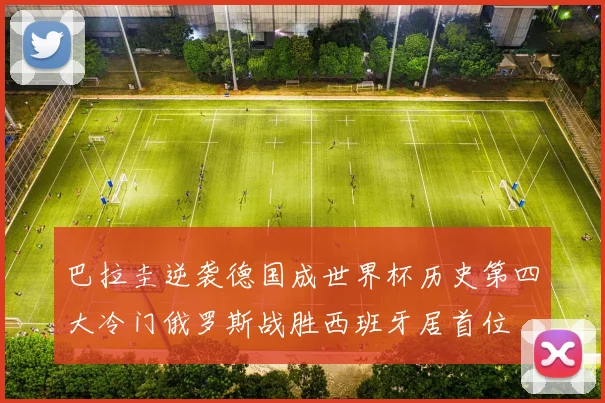 巴拉圭逆袭德国成世界杯历史第四大冷门俄罗斯战胜西班牙居首位